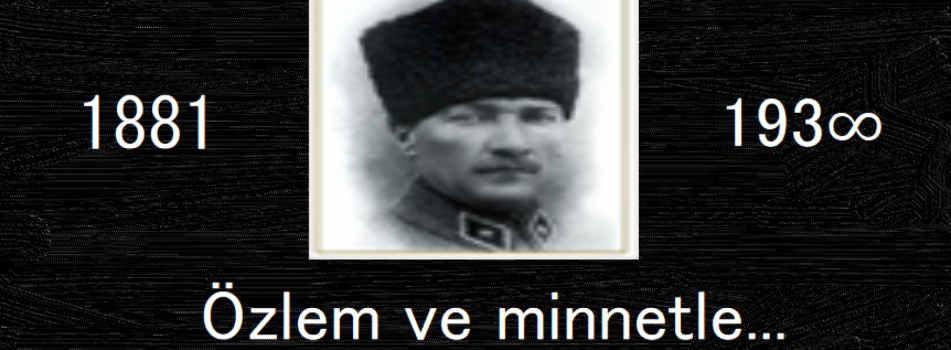 Cumhuriyetimizin Kurucusu Gazi Mustafa Kemal ATATÜRK'ü Saygı, Özlem ve Minnetle Anıyoruz.