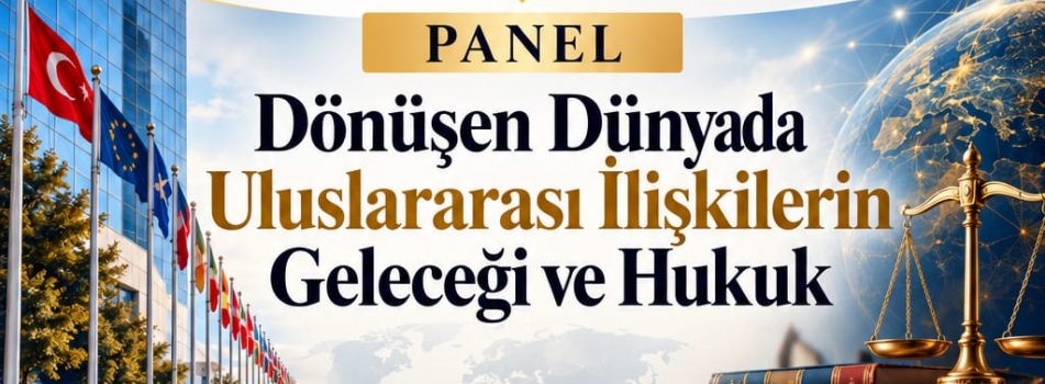 “Dönüşen Dünyada Uluslararası İlişkilerin Geleceği ve Hukuk” Paneli