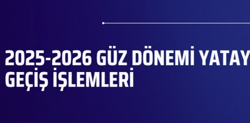 2025-2026 GÜZ DÖNEMİ YATAY GEÇİŞ İŞLEMLERİ